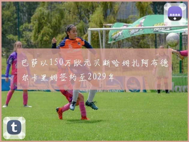 巴萨以150万欧元买断哈姆扎阿布德尔卡里姆签约至2029年
