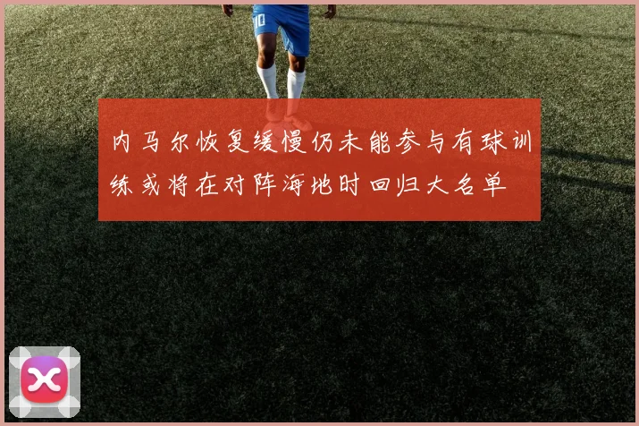 内马尔恢复缓慢仍未能参与有球训练或将在对阵海地时回归大名单