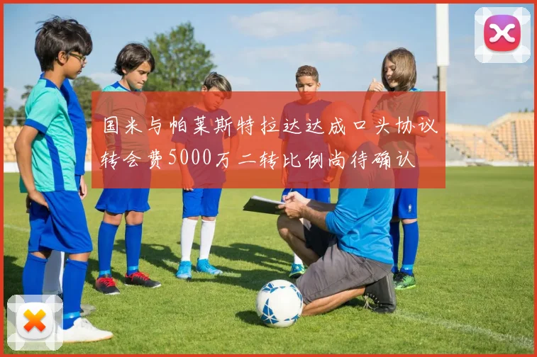 国米与帕莱斯特拉达达成口头协议转会费5000万二转比例尚待确认