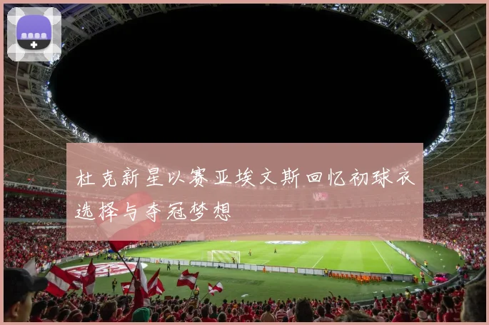 杜克新星以赛亚埃文斯回忆初球衣选择与夺冠梦想