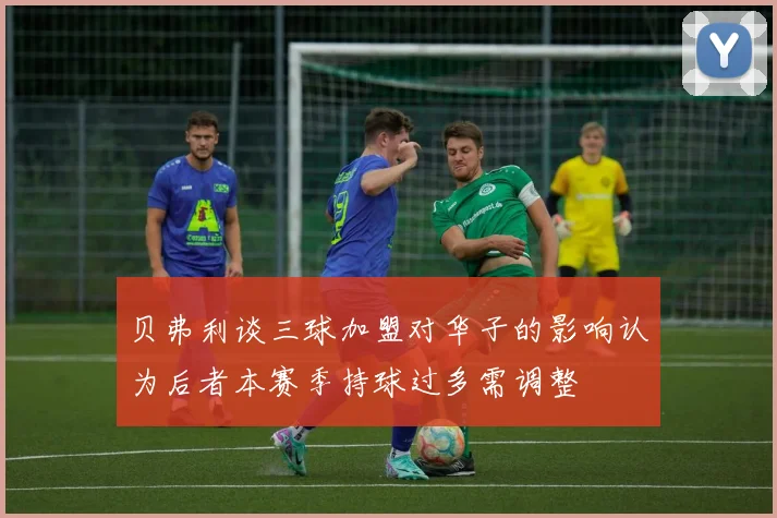 贝弗利谈三球加盟对华子的影响认为后者本赛季持球过多需调整