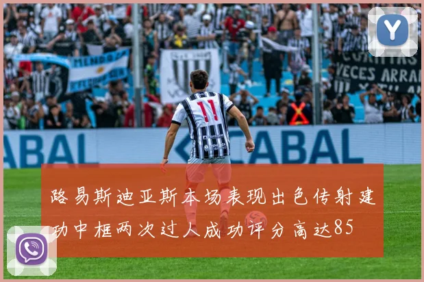 路易斯迪亚斯本场表现出色传射建功中框两次过人成功评分高达85