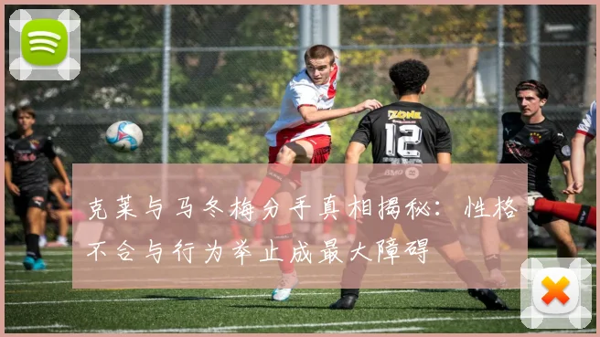 克莱与马冬梅分手真相揭秘：性格不合与行为举止成最大障碍