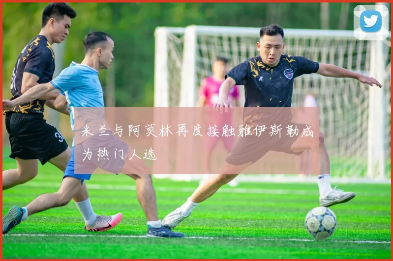 米兰与阿莫林再度接触雅伊斯勒成为热门人选