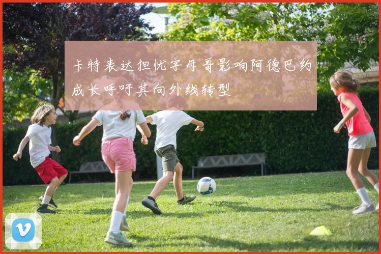 卡特表达担忧字母哥影响阿德巴约成长呼吁其向外线转型