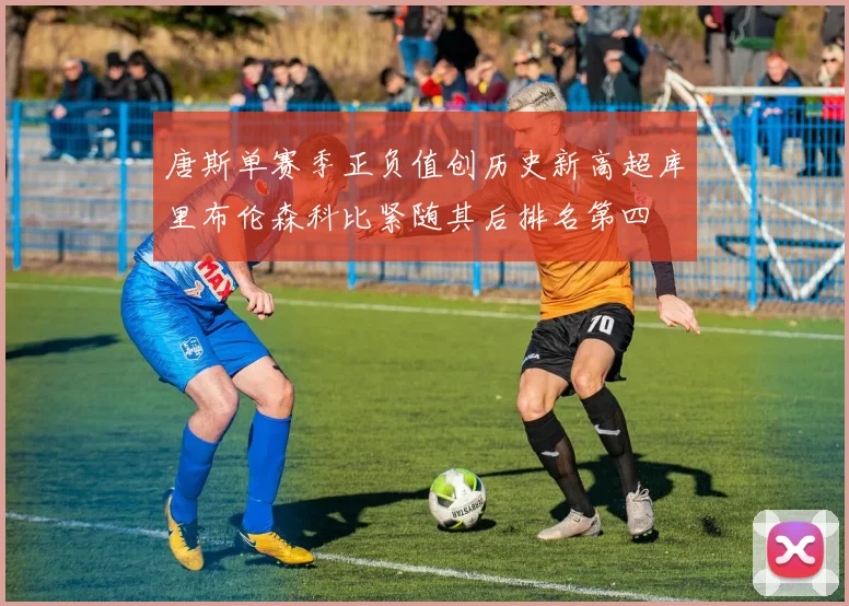 唐斯单赛季正负值创历史新高超库里布伦森科比紧随其后排名第四